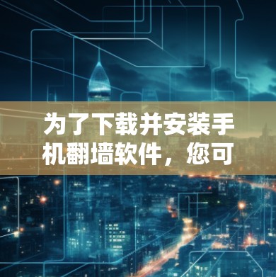 为了下载并安装手机<strong>翻墙</strong>软件，您可以按照以下步骤进行