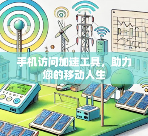 手机访问加速工具,助力您的移动人生 手机访问加速工具,助力您的移动人生