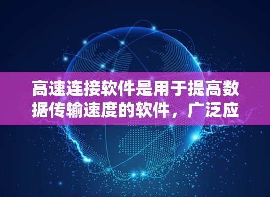 高速连接软件是用于提高数据传输速度的软件,广泛应用于MP3、CDs、视频等文件。以下是关于高速连接软件的详细总结 高速连接软件是用于提高数据传输速度的软件,广泛应用于MP3、CDs、视频等文件。以下是关于高速连接软件的详细总结