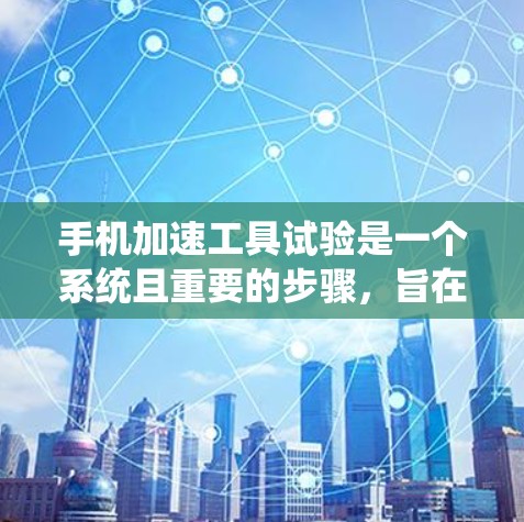 手机加速工具试验是一个系统且重要的步骤，旨在评估这些工具对手机网络连接速度和用户体验的提升效果。以下是进行该试验的详细步骤和建议