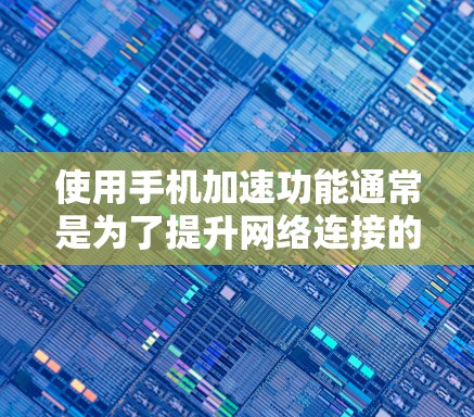使用手机加速功能通常是为了提升网络连接的可靠性，特别是在手机网络不稳定或有误操作的情况下。以下是一些步骤说明，帮助你有效使用加速功能