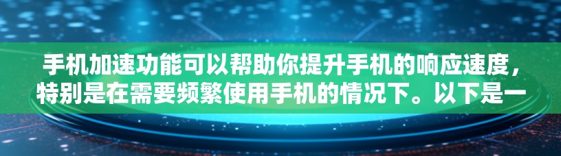 手机加速功能可以帮助你提升手机的响应速度，特别是在需要频繁使用手机的情况下。以下是一些步骤，帮助你正确使用手机加速功能