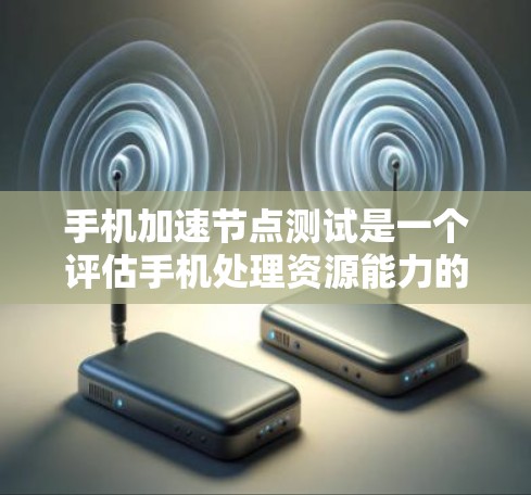 手机加速节点测试是一个评估手机处理资源能力的工具,通过测试手机在处理图像、网页浏览等任务时的速度和资源消耗。以下是一个清晰的步骤指南,帮助您顺利完成加速节点测试 手机加速节点测试是一个评估手机处理资源能力的工具,通过测试手机在处理图像、网页浏览等任务时的速度和资源消耗。以下是一个清晰的步骤指南,帮助您顺利完成加速节点测试