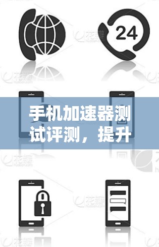 手机加速器测试评测,提升性能的权威选择 手机加速器测试评测,提升性能的权威选择
