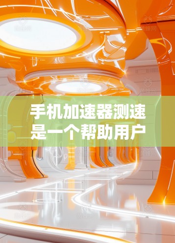 手机加速器测速是一个帮助用户检测和优化数据传输速度的工具。以下是使用手机加速器测速的步骤和注意事项 手机加速器测速是一个帮助用户检测和优化数据传输速度的工具。以下是使用手机加速器测速的步骤和注意事项
