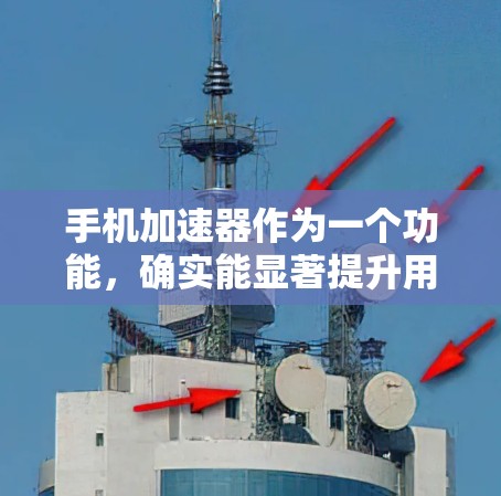 手机加速器作为一个功能,确实能显著提升用户体验,减少等待时间并提高手机性能。以下是对加速器功能的详细总结 手机加速器作为一个功能,确实能显著提升用户体验,减少等待时间并提高手机性能。以下是对加速器功能的详细总结
