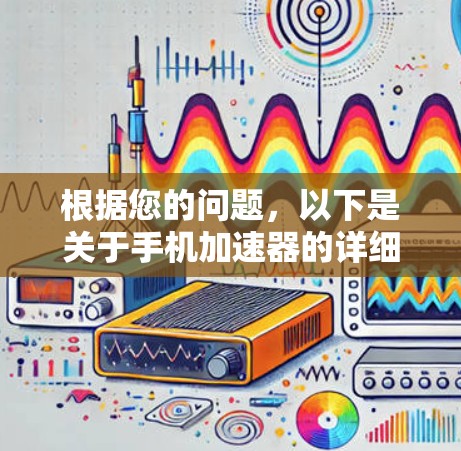 根据您的问题，以下是关于手机加速器的详细解答