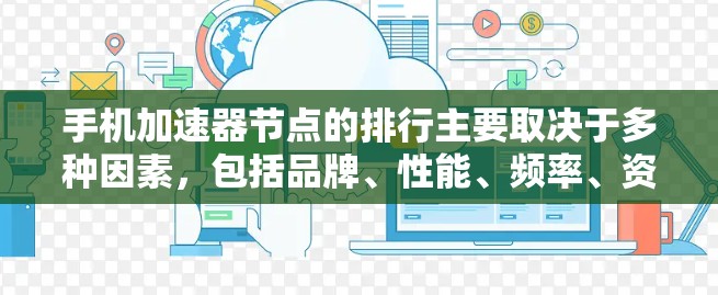 手机加速器节点的排行主要取决于多种因素,包括品牌、性能、频率、资源需求以及应用类型。以下是关于加速器节点的常见排行和比较 手机加速器节点的排行主要取决于多种因素,包括品牌、性能、频率、资源需求以及应用类型。以下是关于加速器节点的常见排行和比较