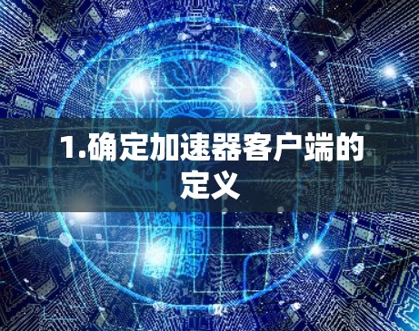 1.确定加速器客户端的定义 1.确定加速器客户端的定义