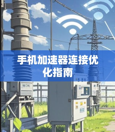 手机加速器连接优化指南