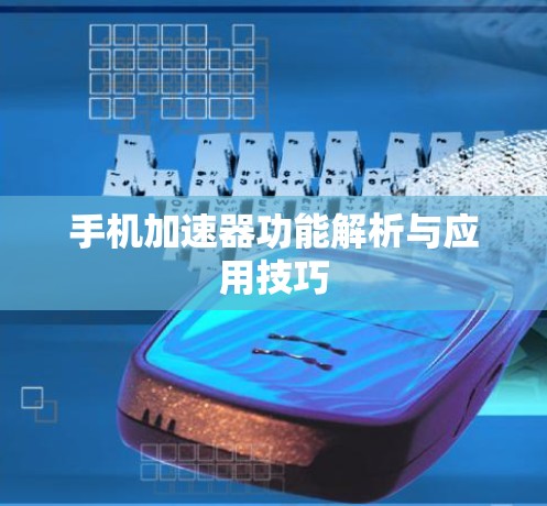 手机加速器功能解析与应用技巧