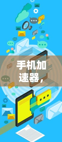 手机加速器，提升用户体验的关键工具