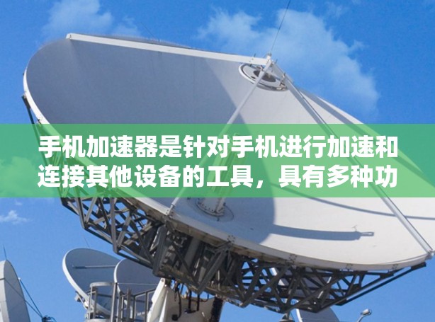 手机加速器是针对手机进行加速和连接其他设备的工具，具有多种功能，对手机的性能、使用体验以及网络连接速度等方面产生影响。以下是对手机加速器的评测