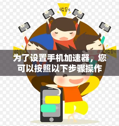 为了设置手机加速器，您可以按照以下步骤操作