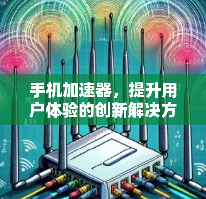 手机加速器，提升用户体验的创新解决方案
