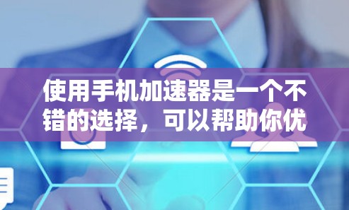使用手机加速器是一个不错的选择,可以帮助你优化数据传输速度。以下是一个清晰的总结和步骤指南