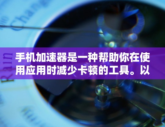 手机加速器是一种帮助你在使用应用时减少卡顿的工具。以下是按照步骤如何下载和使用手机加速器