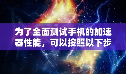 为了全面测试手机的加速器性能，可以按照以下步骤进行
