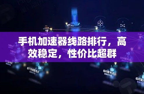 手机加速器线路排行，高效稳定，性价比超群