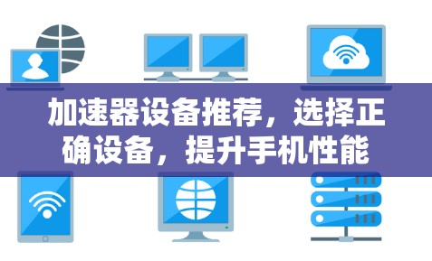 加速器设备推荐,选择正确设备,提升手机性能