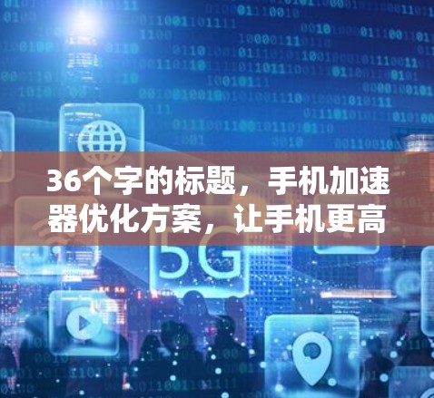36个字的标题，手机加速器优化方案，让手机更高效，更流畅！