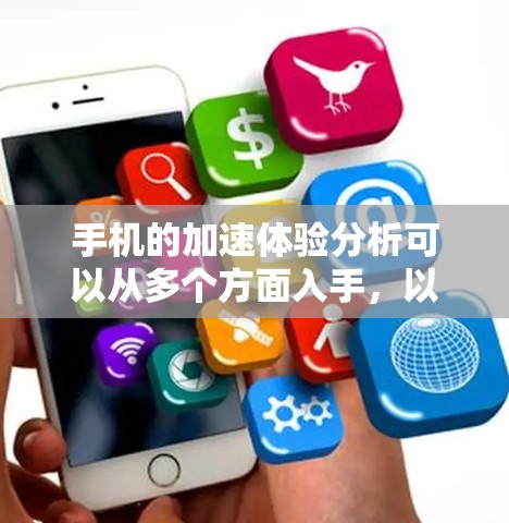 手机的加速体验分析可以从多个方面入手，以下是一些关键因素及其影响