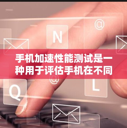 手机加速性能测试是一种用于评估手机在不同应用和环境下的响应速度和性能的测试工具。通过测试,可以了解手机在切换应用、使用多任务或长时间使用应用时的表现,从而优化硬件和软件的设置,提高手机的稳定性和效率
