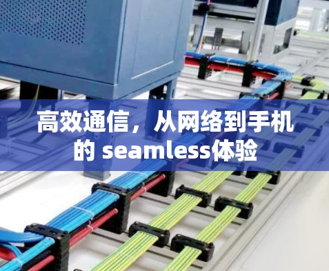 高效通信，从网络到手机的 seamless体验