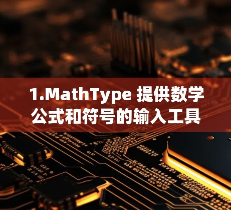 1.MathType 提供数学公式和符号的输入工具，适用于文档和演示文稿中使用