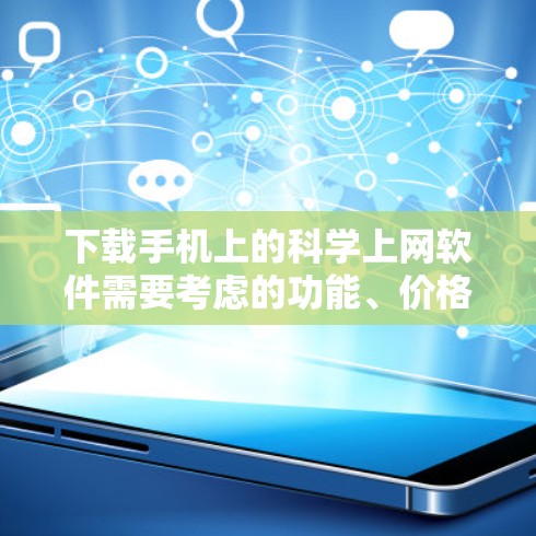 下载手机上的科学上网软件需要考虑的功能、价格、安全性和兼容性。以下是详细的步骤指南