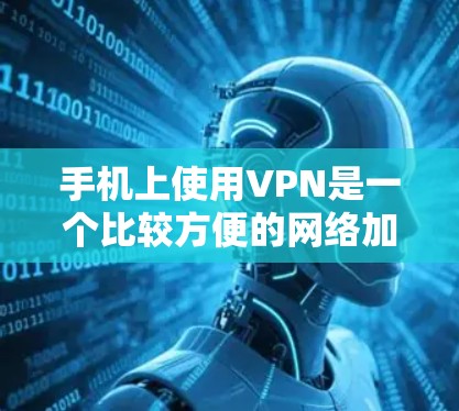 手机上使用VPN是一个比较方便的网络加密方式,尤其是在使用手机上网时,可以省去携带Wi-Fi设备和VPN软件的麻烦。以下是一些关于如何在手机上使用热点VPN的步骤和方法