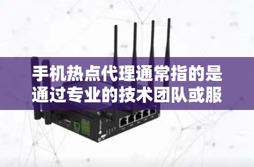 手机热点代理通常指的是通过专业的技术团队或服务,为用户或公司提供类似的技术咨询、设备维修、技术培训或产品支持的服务。这些代理通常基于用户的具体需求和技术水平,提供个性化的解决方案