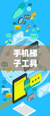 手机梯子工具通常用于调整设备的视角或构建梯子结构。以下是使用手机梯子工具的步骤说明