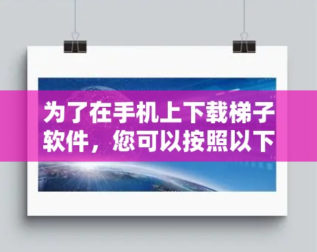 为了在手机上下载梯子软件,您可以按照以下步骤进行 为了在手机上下载梯子软件,您可以按照以下步骤进行