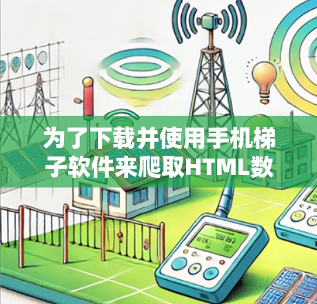 为了下载并使用手机梯子软件来爬取HTML数据，可以按照以下步骤进行