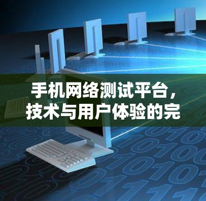 手机网络测试平台,技术与用户体验的完美结合 手机网络测试平台,技术与用户体验的完美结合