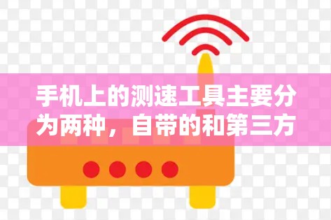 手机上的测速工具主要分为两种，自带的和第三方的。以下是对这两种工具的详细分析