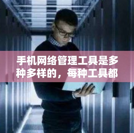 手机网络管理工具是多种多样的,每种工具都有其特定的功能和使用方法,适合不同的用户场景。以下是一些常见且有用的工具及其功能