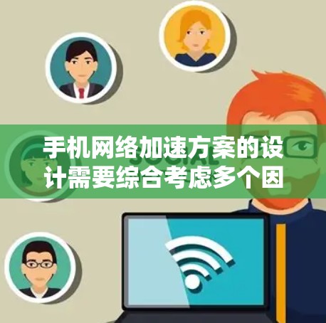 手机网络加速方案的设计需要综合考虑多个因素,以确保最佳的加速效果。以下是详细的步骤和建议