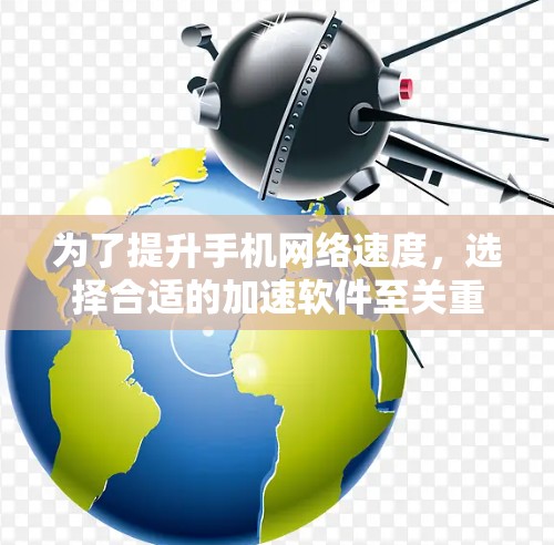 为了提升手机网络速度,选择合适的加速软件至关重要。以下是一步步的建议,帮助你选择和使用适合自己的加速软件