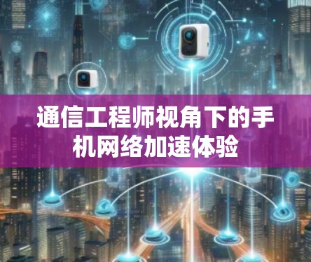 通信工程师视角下的手机网络加速体验