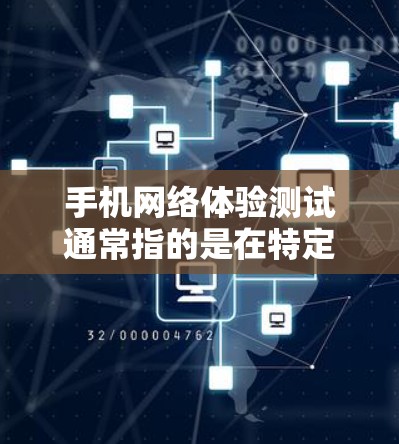 手机网络体验测试通常指的是在特定环境中（如家中、社区或远距离）测试手机网络的连接情况、速度、稳定性等。以下是一些可能涉及的测试内容和步骤