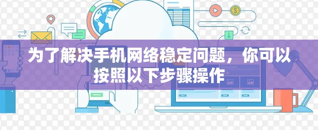 为了解决手机网络稳定问题,你可以按照以下步骤操作