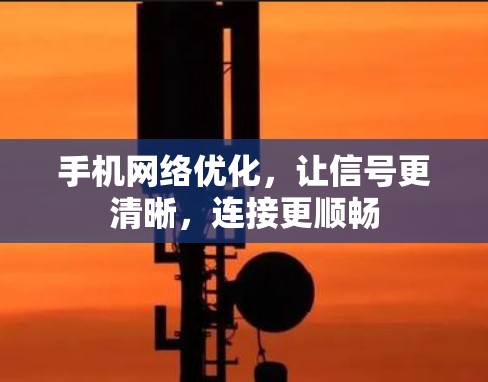 手机网络优化,让信号更清晰,连接更顺畅