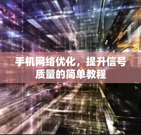 手机网络优化，提升信号质量的简单教程