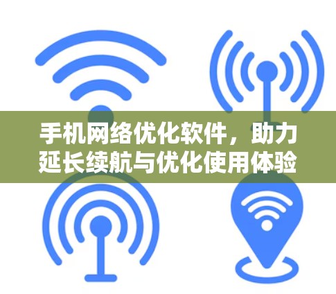 手机网络优化软件,助力延长续航与优化使用体验
