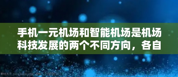 手机一元机场和智能机场是机场科技发展的两个不同方向,各自侧重于不同的目标和功能。以下是对这两个概念的详细分析