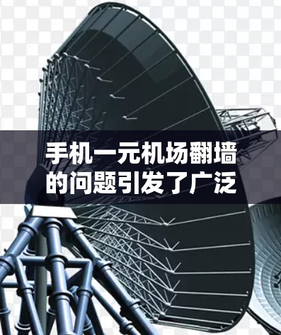 手机一元机场<strong>翻墙</strong>的问题引发了广泛讨论，以下是关于这一话题的思考