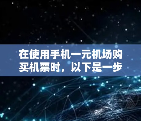 在使用手机一元机场购买机票时，以下是一步步的操作指南
