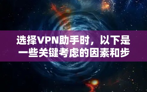 选择VPN助手时,以下是一些关键考虑的因素和步骤指南 选择VPN助手时,以下是一些关键考虑的因素和步骤指南